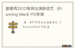 都暻秀ZICO等将出演新综艺 《Running Man》PD导演