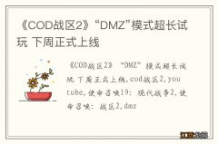 《COD战区2》“DMZ”模式超长试玩 下周正式上线