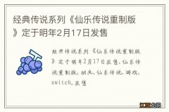 经典传说系列《仙乐传说重制版》定于明年2月17日发售