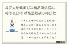 斗罗大陆魂师对决精品蓝焰祸心梅怎么获得 精品蓝焰祸心梅获取方法