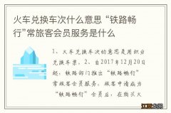 火车兑换车次什么意思 “铁路畅行”常旅客会员服务是什么