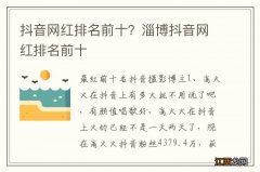 抖音网红排名前十？淄博抖音网红排名前十