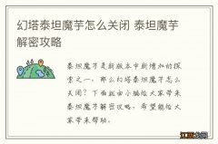 幻塔泰坦魔芋怎么关闭 泰坦魔芋解密攻略