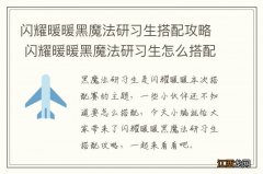 闪耀暖暖黑魔法研习生搭配攻略 闪耀暖暖黑魔法研习生怎么搭配