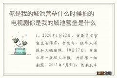 你是我的城池营垒什么时候拍的 电视剧你是我的城池营垒是什么时候拍的