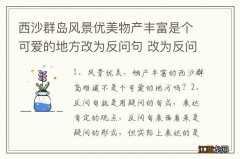 西沙群岛风景优美物产丰富是个可爱的地方改为反问句 改为反问句的答案