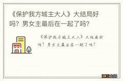 《保护我方城主大人》大结局好吗？男女主最后在一起了吗？