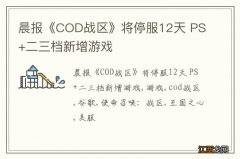 晨报《COD战区》将停服12天 PS+二三档新增游戏