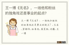 王一博《无名》，一场他和粉丝的独角戏还是事业的起点？