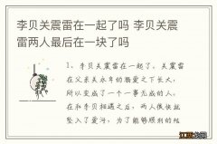 李贝关震雷在一起了吗 李贝关震雷两人最后在一块了吗