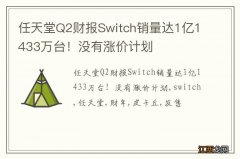 任天堂Q2财报Switch销量达1亿1433万台！没有涨价计划