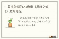 一款被取消的2D像素《黑暗之魂3》游戏曝光