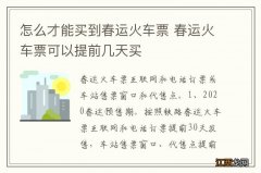 怎么才能买到春运火车票 春运火车票可以提前几天买