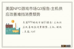 美国NPD游戏市场Q3报告:主机供应改善难挡消费颓势