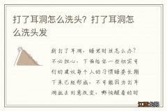 打了耳洞怎么洗头？打了耳洞怎么洗头发