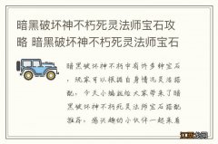 暗黑破坏神不朽死灵法师宝石攻略 暗黑破坏神不朽死灵法师宝石搭配推荐