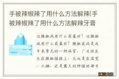 手被辣椒辣了用什么方法解辣牙膏 手被辣椒辣了用什么方法解辣