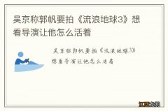 吴京称郭帆要拍《流浪地球3》想看导演让他怎么活着