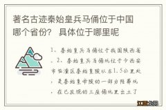 著名古迹秦始皇兵马俑位于中国哪个省份？ 具体位于哪里呢