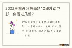 2022豆瓣评分最高的10部外语电影，你看过几部？