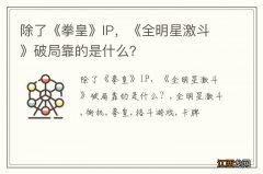 除了《拳皇》IP，《全明星激斗》破局靠的是什么？