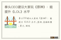 拳头CEO建议大家玩《原神》：能提升《LOL》水平