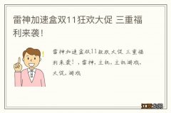 雷神加速盒双11狂欢大促 三重福利来袭！