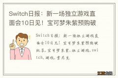 Switch日报：新一场独立游戏直面会10日见！宝可梦朱紫预购破纪录