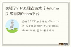 实锤了？PS5独占游戏《Returnal》或登陆Steam平台