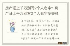 房产证上千万别写2个人名字？房产证上千万别写2个人名字多交税