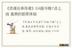 《灵魂石幸存者》EA版今晚7点上线 最爽的割草体验