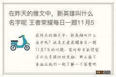 在昨天的推文中，新英雄叫什么名字呢 王者荣耀每日一题11月5日答案