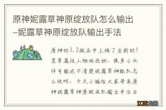 原神妮露草神原绽放队怎么输出-妮露草神原绽放队输出手法