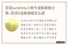 恋活sunshine人物卡龙族御姐分享-恋活2龙族御姐怎么捏