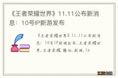 《王者荣耀世界》11.11公布新消息：10号IP新游发布