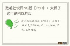 数毛社锐评NS版《P5R》：太糊了 这可是PS3游戏