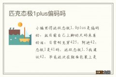 匹克态极1plus偏码吗