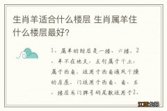 生肖羊适合什么楼层 生肖属羊住什么楼层最好?