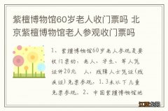 紫檀博物馆60岁老人收门票吗 北京紫檀博物馆老人参观收门票吗