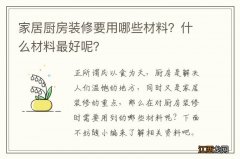 家居厨房装修要用哪些材料？什么材料最好呢？