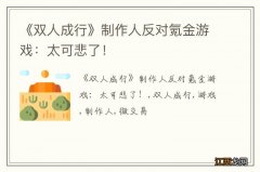 《双人成行》制作人反对氪金游戏：太可悲了！