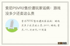 索尼PSVR2售价遭玩家诟病：游戏没多少还卖这么贵