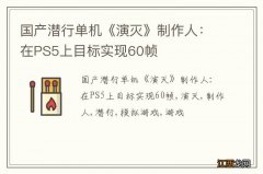 国产潜行单机《演灭》制作人：在PS5上目标实现60帧