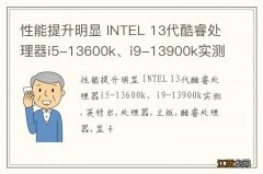 性能提升明显 INTEL 13代酷睿处理器i5-13600k、i9-13900k实测