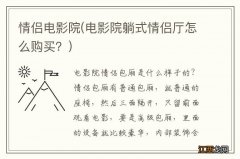 电影院躺式情侣厅怎么购买？ 情侣电影院