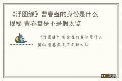 《浮图缘》曹春盎的身份是什么揭秘 曹春盎是不是假太监