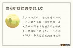 白瓷娃娃祛斑要做几次