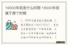 16000年前是什么时期 16000年前属于哪个时期