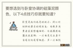 要想选到与卧室协调的硅藻泥颜色，以下4点技巧你就要知道?