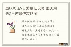 重庆周边2日游最佳攻略 重庆周边2日游最佳攻略图